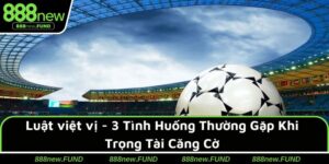 Luật việt vị - 3 Tình Huống Thường Gặp Khi Trọng Tài Căng Cờ