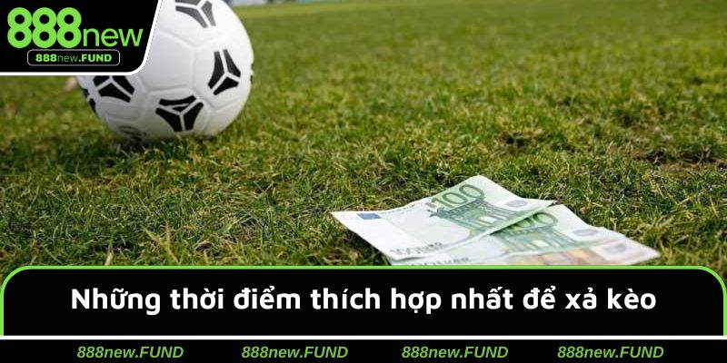 Những thời điểm thích hợp nhất để xả kèo