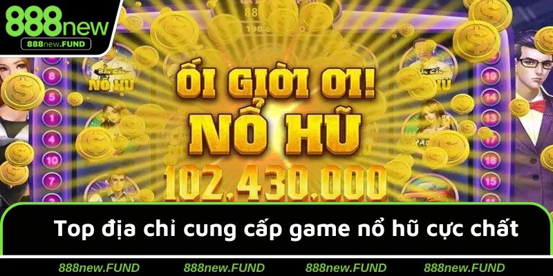 Top địa chỉ cung cấp game nổ hũ cực chất & đình đám